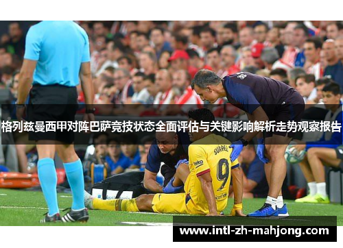 格列兹曼西甲对阵巴萨竞技状态全面评估与关键影响解析走势观察报告