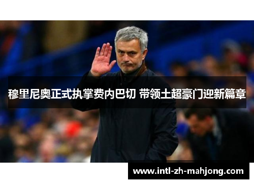 穆里尼奥正式执掌费内巴切 带领土超豪门迎新篇章