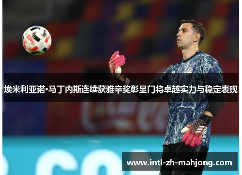 埃米利亚诺·马丁内斯连续获雅辛奖彰显门将卓越实力与稳定表现