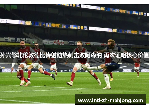 孙兴慜北伦敦德比传射助热刺击败阿森纳 再次证明核心价值