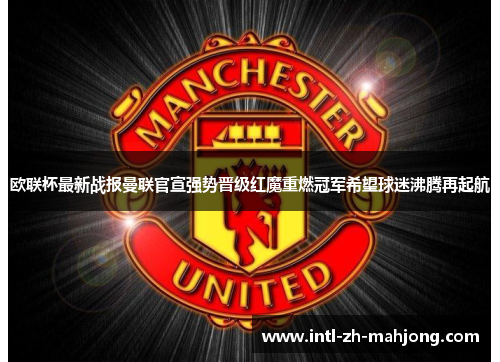 欧联杯最新战报曼联官宣强势晋级红魔重燃冠军希望球迷沸腾再起航