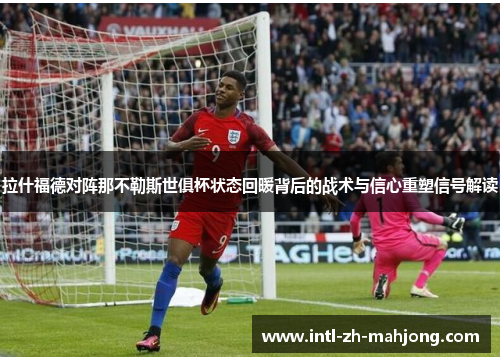 拉什福德对阵那不勒斯世俱杯状态回暖背后的战术与信心重塑信号解读
