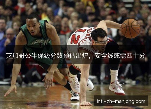 芝加哥公牛保级分数预估出炉，安全线或需四十分