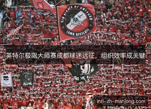 英特尔极限大师赛成都球迷远征，组织效率成关键